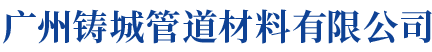 廣州鑄城管道材料（liào）有限公司